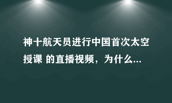 神十航天员进行中国首次太空授课 的直播视频，为什么不清晰啊？？？怎么不能像高清电影那样清晰？