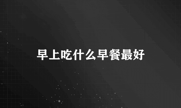 早上吃什么早餐最好