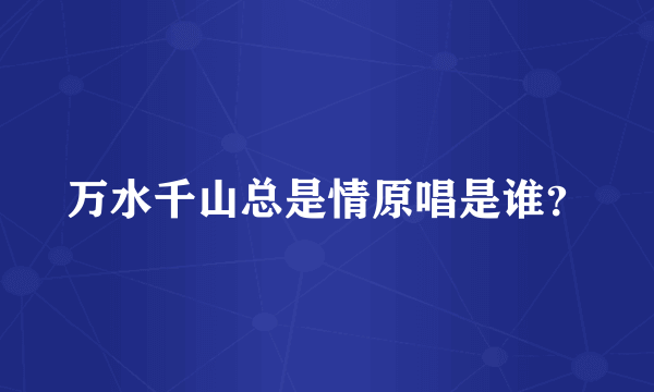 万水千山总是情原唱是谁？