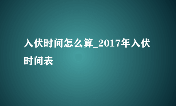 入伏时间怎么算_2017年入伏时间表