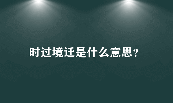 时过境迁是什么意思？