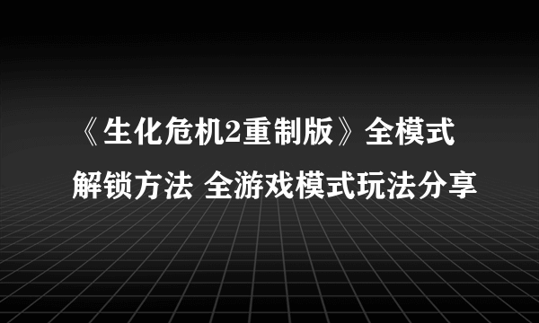 《生化危机2重制版》全模式解锁方法 全游戏模式玩法分享