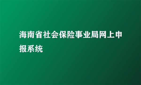海南省社会保险事业局网上申报系统