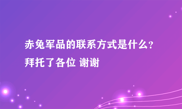赤兔军品的联系方式是什么？拜托了各位 谢谢
