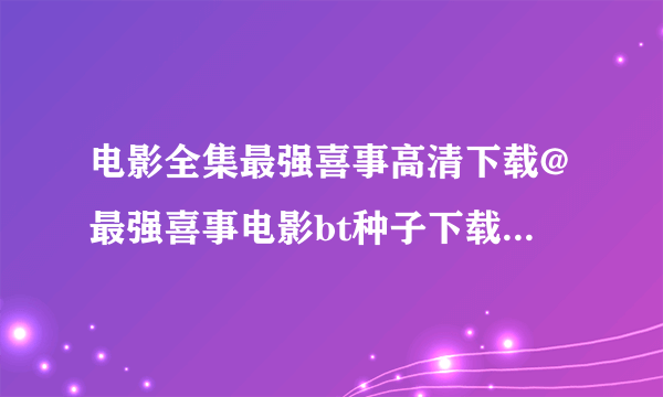 电影全集最强喜事高清下载@最强喜事电影bt种子下载+最强...