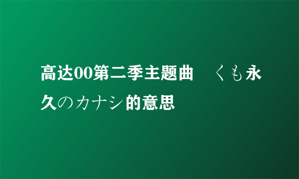 高达00第二季主题曲儚くも永久のカナシ的意思