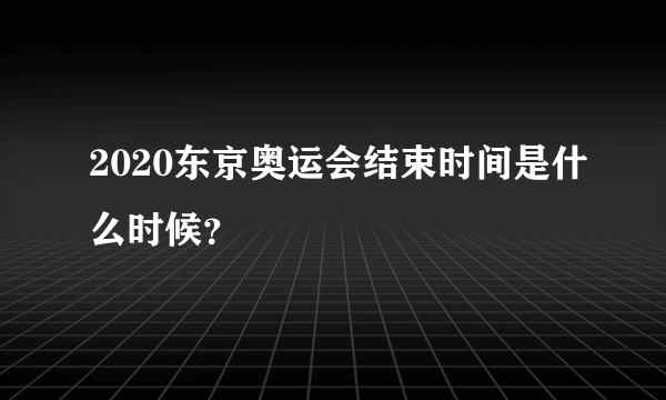 2020东京奥运会结束时间是什么时候？