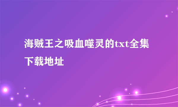 海贼王之吸血噬灵的txt全集下载地址