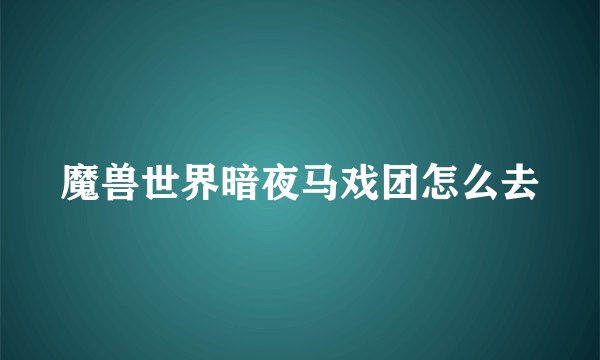 魔兽世界暗夜马戏团怎么去