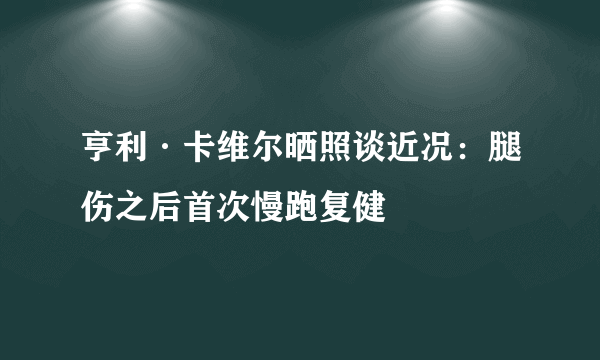亨利·卡维尔晒照谈近况：腿伤之后首次慢跑复健