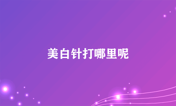 美白针打哪里呢
