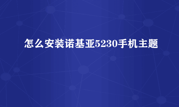 怎么安装诺基亚5230手机主题