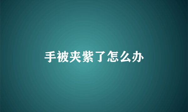 手被夹紫了怎么办
