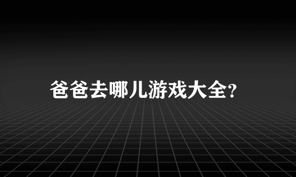 爸爸去哪儿游戏大全？