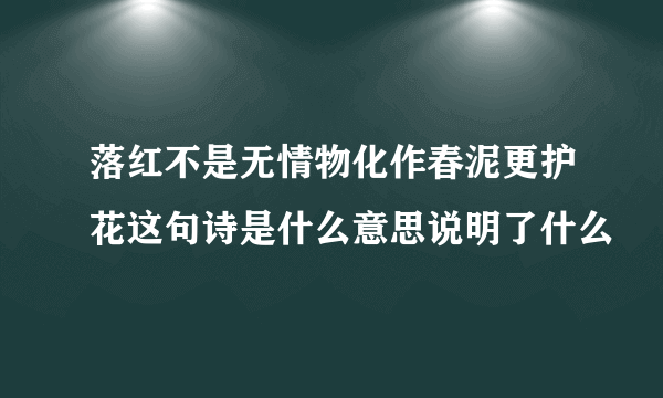 落红不是无情物化作春泥更护花这句诗是什么意思说明了什么