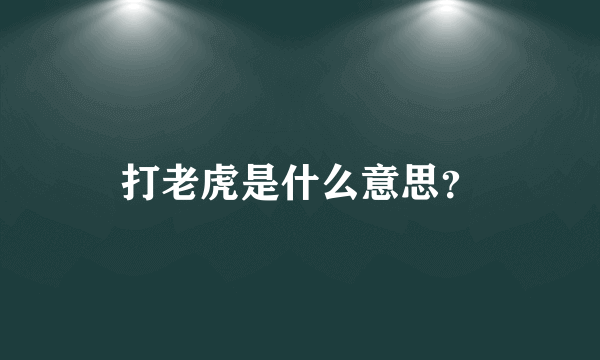 打老虎是什么意思？