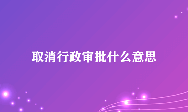 取消行政审批什么意思