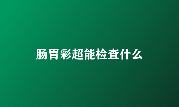 肠胃彩超能检查什么