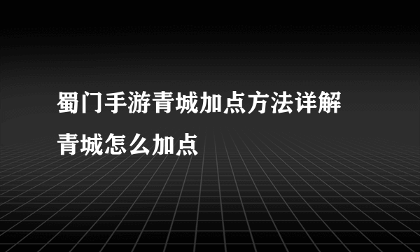 蜀门手游青城加点方法详解 青城怎么加点
