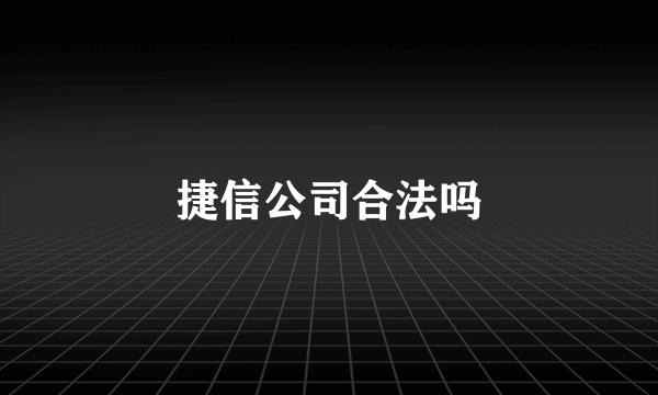捷信公司合法吗
