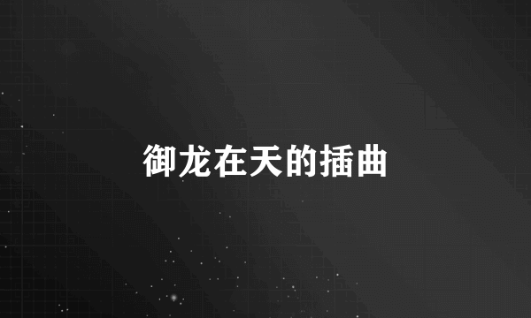 御龙在天的插曲