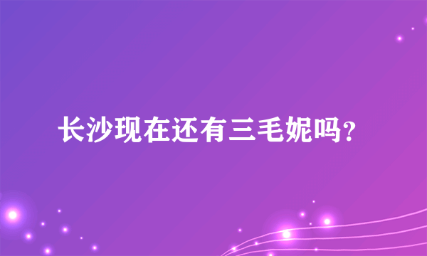 长沙现在还有三毛妮吗？