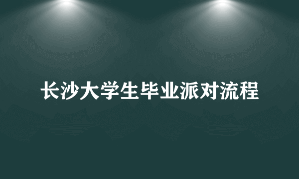 长沙大学生毕业派对流程
