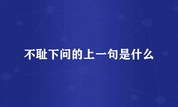 不耻下问的上一句是什么