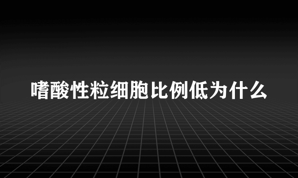 嗜酸性粒细胞比例低为什么