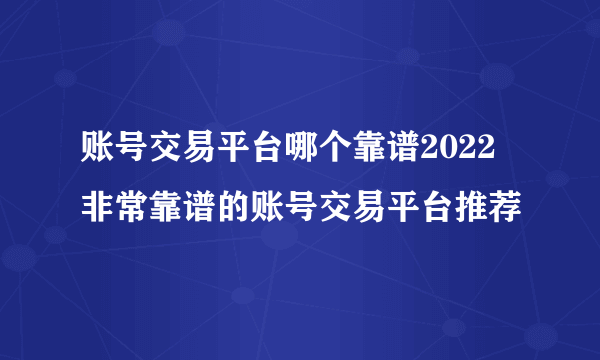 账号交易平台哪个靠谱2022 非常靠谱的账号交易平台推荐