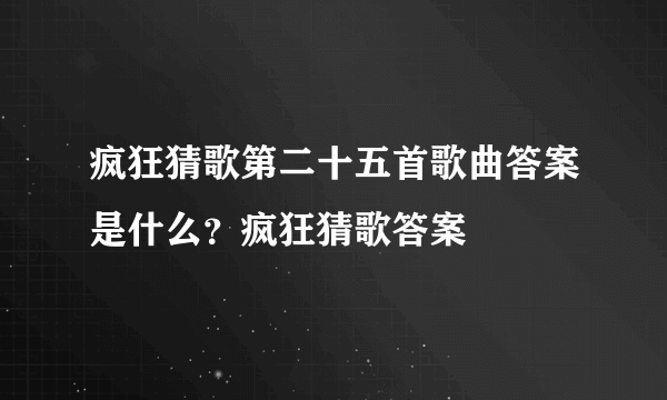 疯狂猜歌第二十五首歌曲答案是什么？疯狂猜歌答案