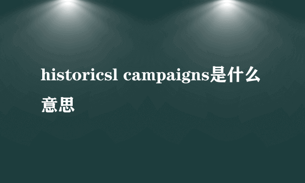 historicsl campaigns是什么意思