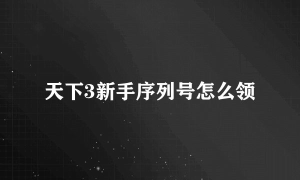 天下3新手序列号怎么领