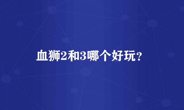血狮2和3哪个好玩？