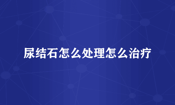 尿结石怎么处理怎么治疗