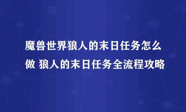 魔兽世界狼人的末日任务怎么做 狼人的末日任务全流程攻略