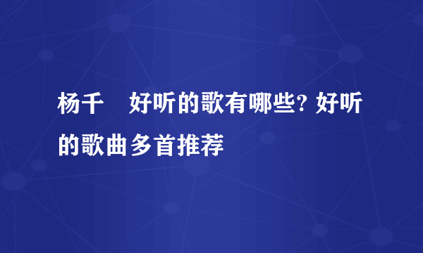杨千嬅好听的歌有哪些? 好听的歌曲多首推荐