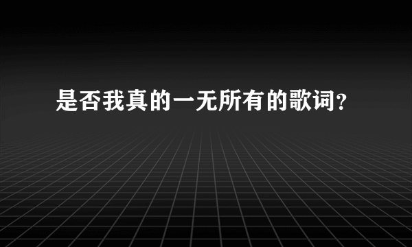 是否我真的一无所有的歌词？