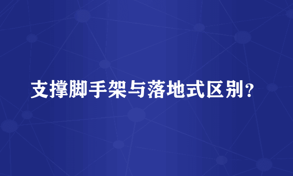 支撑脚手架与落地式区别？