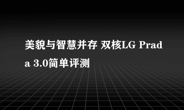 美貌与智慧并存 双核LG Prada 3.0简单评测