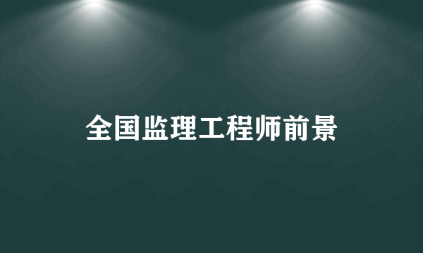 全国监理工程师前景