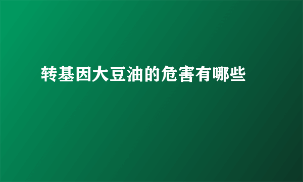 转基因大豆油的危害有哪些 