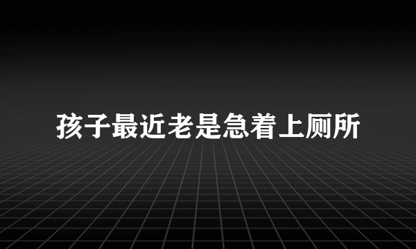 孩子最近老是急着上厕所