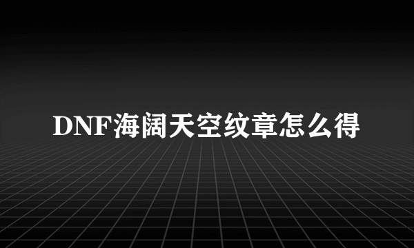 DNF海阔天空纹章怎么得