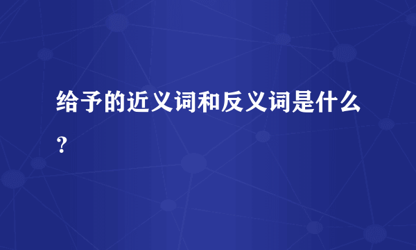 给予的近义词和反义词是什么？