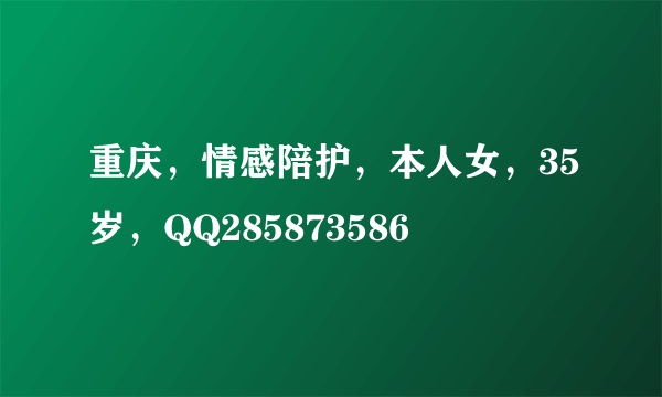 重庆，情感陪护，本人女，35岁，QQ285873586