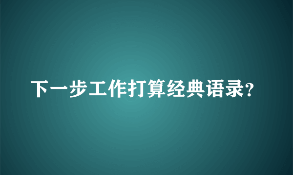 下一步工作打算经典语录？
