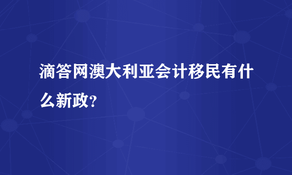 滴答网澳大利亚会计移民有什么新政？