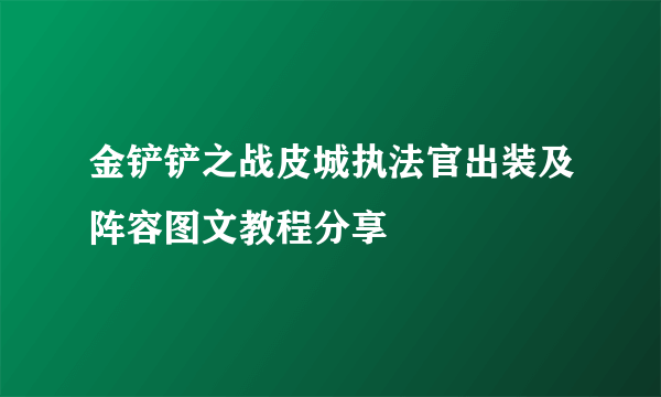 金铲铲之战皮城执法官出装及阵容图文教程分享
