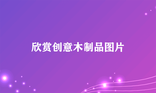欣赏创意木制品图片